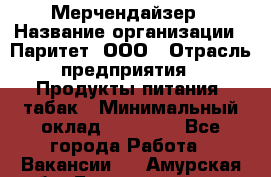 Мерчендайзер › Название организации ­ Паритет, ООО › Отрасль предприятия ­ Продукты питания, табак › Минимальный оклад ­ 22 000 - Все города Работа » Вакансии   . Амурская обл.,Благовещенск г.